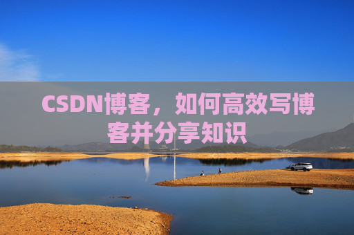 CSDN博客，如何高效写博客并分享知识