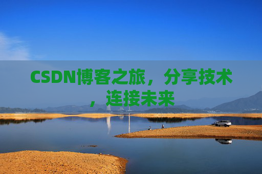 CSDN博客之旅，分享技术，连接未来