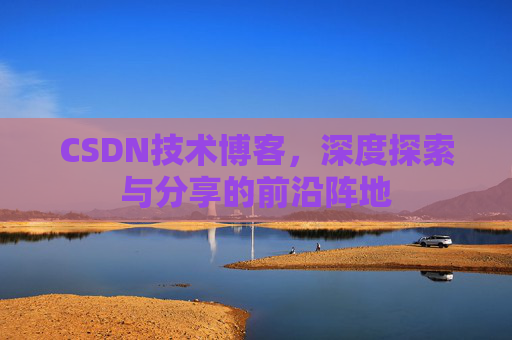 CSDN技术博客，深度探索与分享的前沿阵地